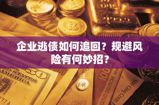 济南企业逃债如何追回？规避风险有何妙招？