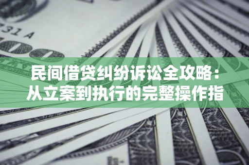 济南民间借贷纠纷诉讼全攻略：从立案到执行的完整操作指南