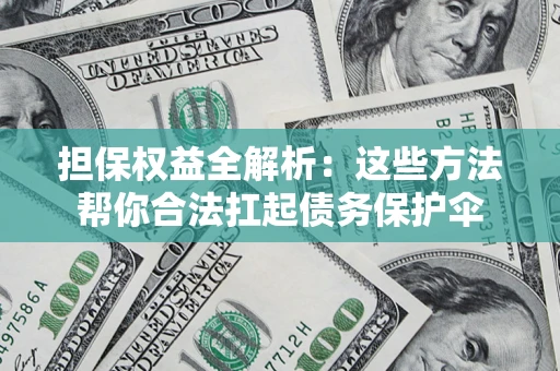 济南担保权益全解析：这些方法帮你合法扛起债务保护伞