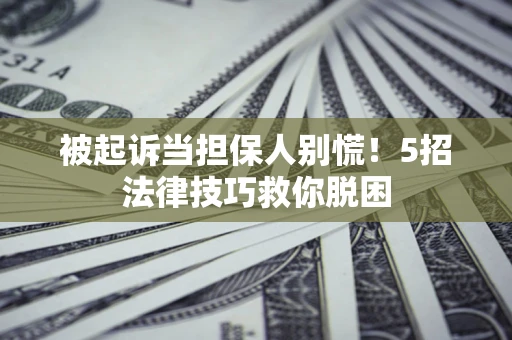 济南被起诉当担保人别慌！5招法律技巧救你脱困