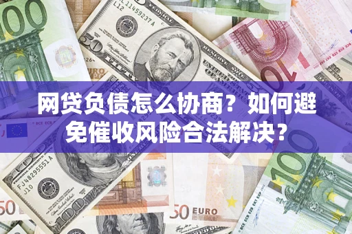 济南网贷负债怎么协商？如何避免催收风险合法解决？