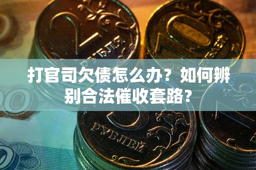 济南打官司欠债怎么办？如何辨别合法催收套路？