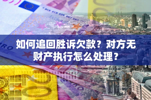 济南如何追回胜诉欠款？对方无财产执行怎么处理？