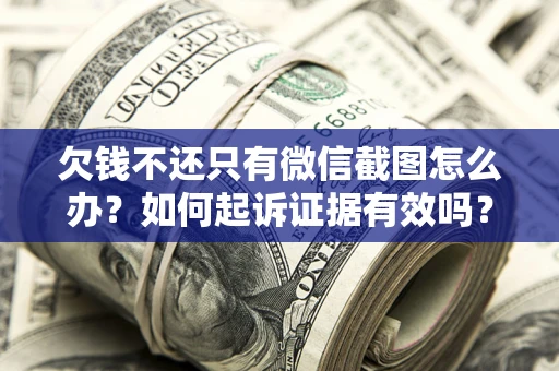 济南欠钱不还只有微信截图怎么办？如何起诉证据有效吗？