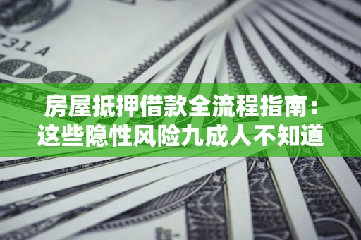 济南房屋抵押借款全流程指南：这些隐性风险九成人不知道