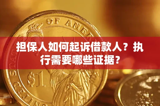济南担保人如何起诉借款人？执行需要哪些证据？