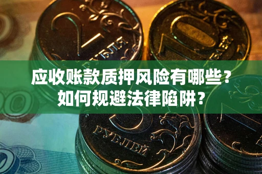 济南应收账款质押风险有哪些？如何规避法律陷阱？