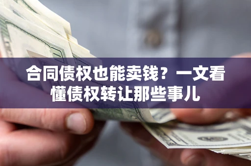 济南合同债权也能卖钱？一文看懂债权转让那些事儿