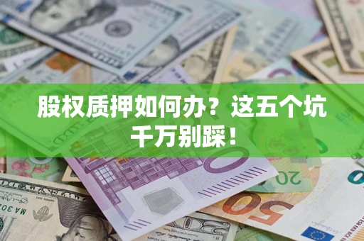 济南股权质押如何办？这五个坑千万别踩！