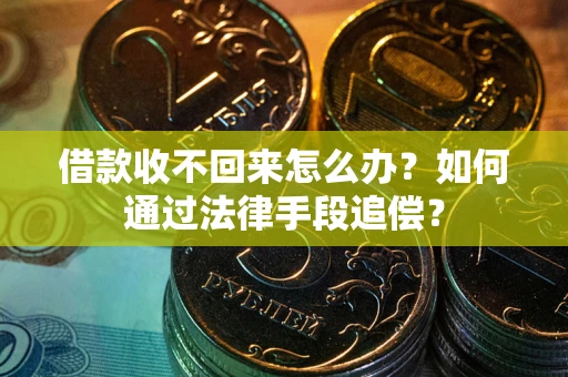 济南借款收不回来怎么办？如何通过法律手段追偿？