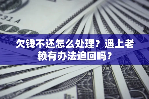 济南欠钱不还怎么处理？遇上老赖有办法追回吗？