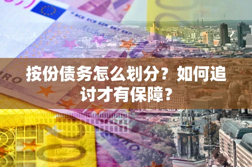 济南按份债务怎么划分？如何追讨才有保障？