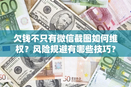 济南欠钱不只有微信截图如何维权？风险规避有哪些技巧？
