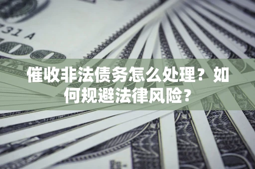济南催收非法债务怎么处理？如何规避法律风险？