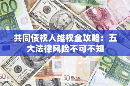 济南共同债权人维权全攻略：五大法律风险不可不知