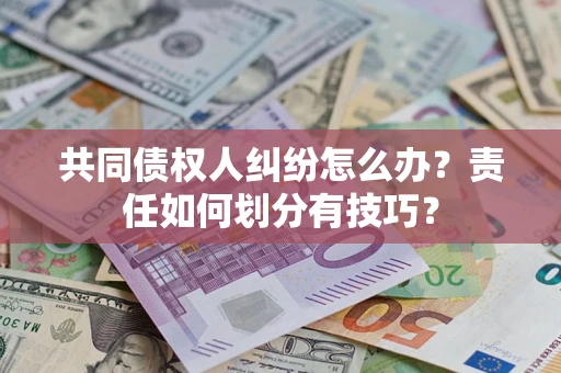 济南共同债权人纠纷怎么办？责任如何划分有技巧？