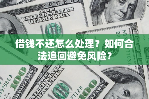 济南借钱不还怎么处理？如何合法追回避免风险？