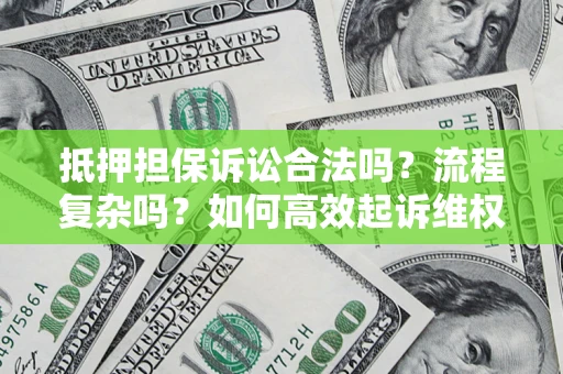 济南抵押担保诉讼合法吗？流程复杂吗？如何高效起诉维权？