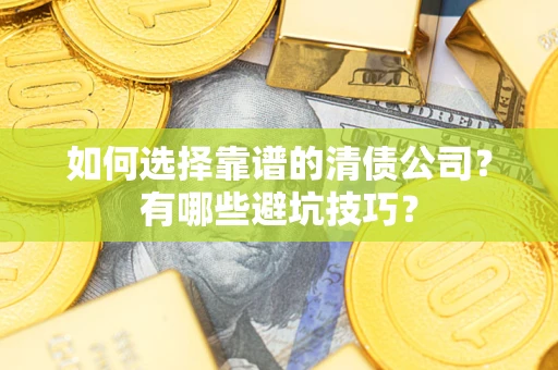 济南如何选择靠谱的清债公司？有哪些避坑技巧？