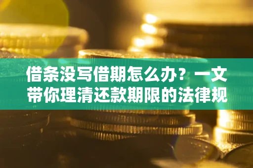 济南借条没写借期怎么办？一文带你理清还款期限的法律规则