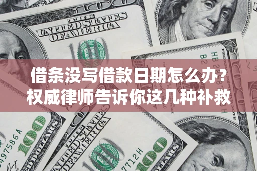 济南借条没写借款日期怎么办？权威律师告诉你这几种补救方法！