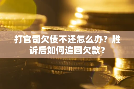 济南打官司欠债不还怎么办？胜诉后如何追回欠款？