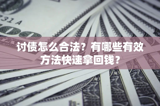 济南讨债怎么合法？有哪些有效方法快速拿回钱？