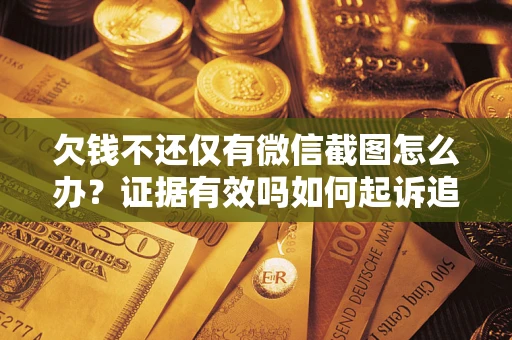 济南欠钱不还仅有微信截图怎么办？证据有效吗如何起诉追回欠款？