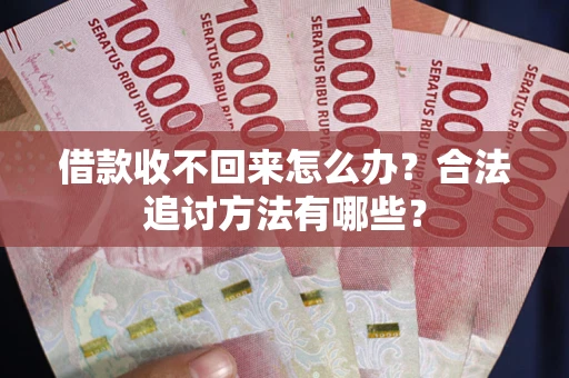 济南借款收不回来怎么办？合法追讨方法有哪些？