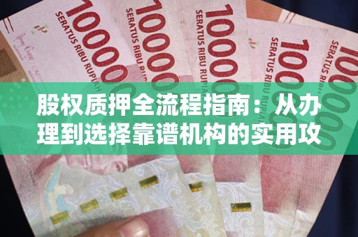 济南股权质押全流程指南：从办理到选择靠谱机构的实用攻略