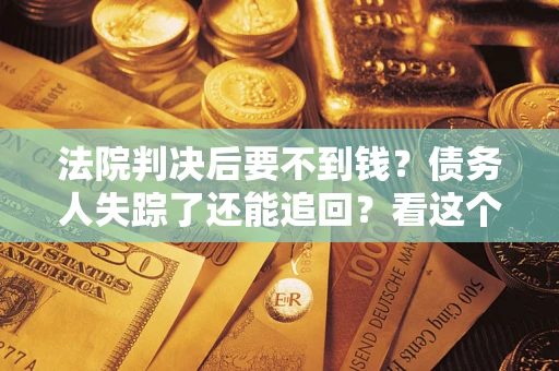 济南法院判决后要不到钱？债务人失踪了还能追回？看这个方法！
