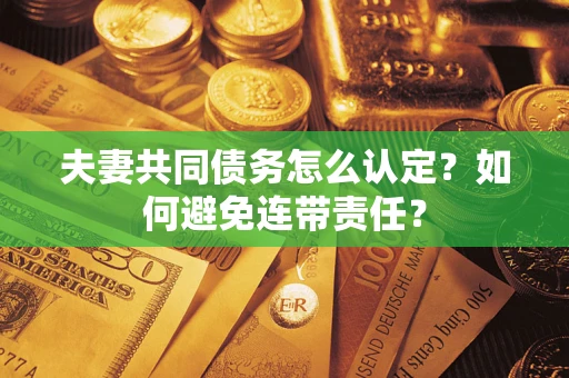 济南夫妻共同债务怎么认定？如何避免连带责任？