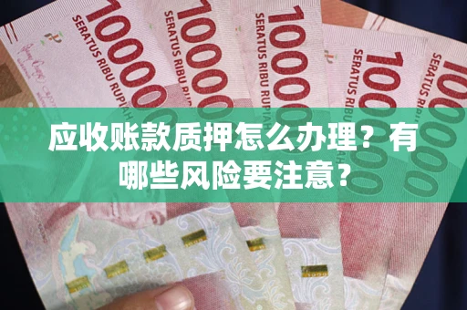 济南应收账款质押怎么办理？有哪些风险要注意？