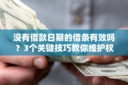 济南没有借款日期的借条有效吗？3个关键技巧教你维护权益