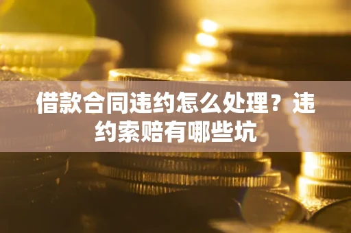 济南借款合同违约怎么处理？违约索赔有哪些坑