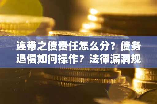 济南连带之债责任怎么分？债务追偿如何操作？法律漏洞规避指南
