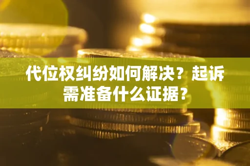济南代位权纠纷如何解决？起诉需准备什么证据？