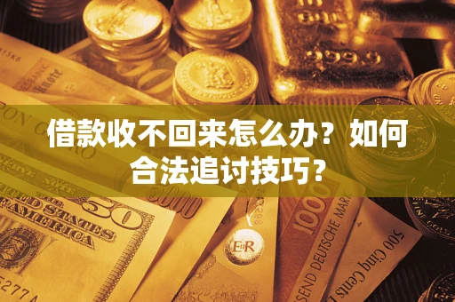 济南借款收不回来怎么办？如何合法追讨技巧？