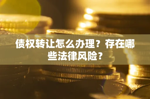 济南债权转让怎么办理？存在哪些法律风险？