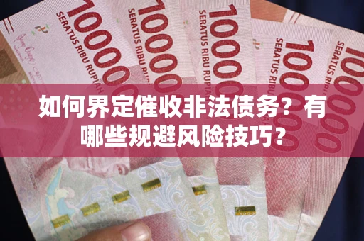 济南如何界定催收非法债务？有哪些规避风险技巧？