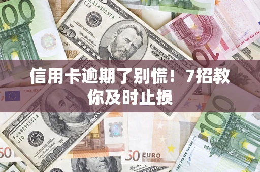 济南信用卡逾期了别慌！7招教你及时止损