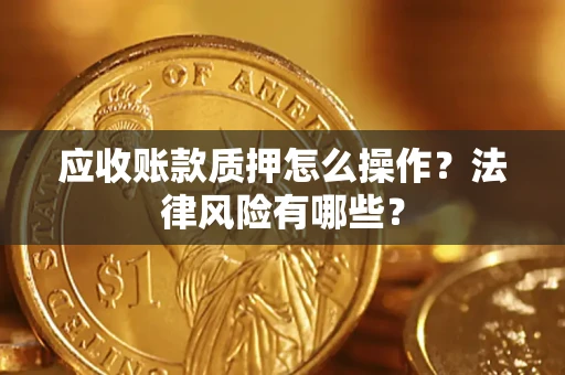 济南应收账款质押怎么操作？法律风险有哪些？