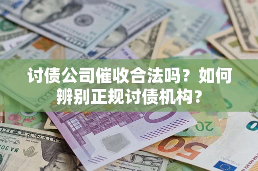 济南讨债公司催收合法吗？如何辨别正规讨债机构？