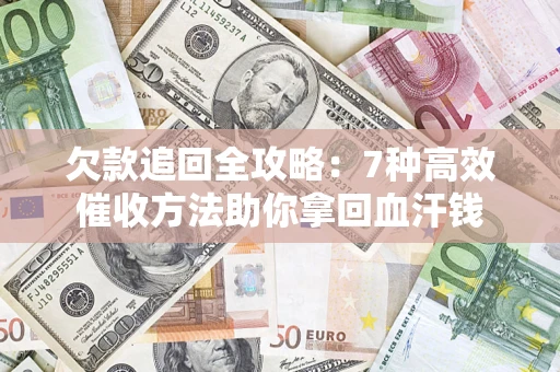 济南欠款追回全攻略：7种高效催收方法助你拿回血汗钱