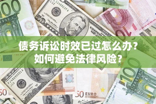 济南债务诉讼时效已过怎么办？如何避免法律风险？
