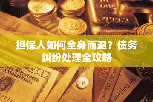 济南担保人如何全身而退？债务纠纷处理全攻略