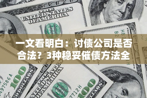 济南一文看明白：讨债公司是否合法？3种稳妥催债方法全解析