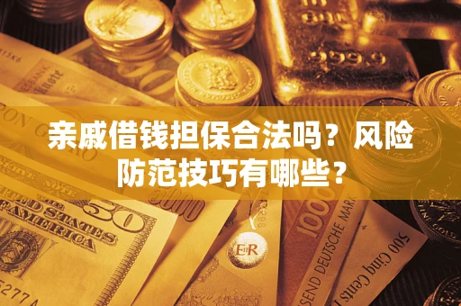 济南亲戚借钱担保合法吗？风险防范技巧有哪些？