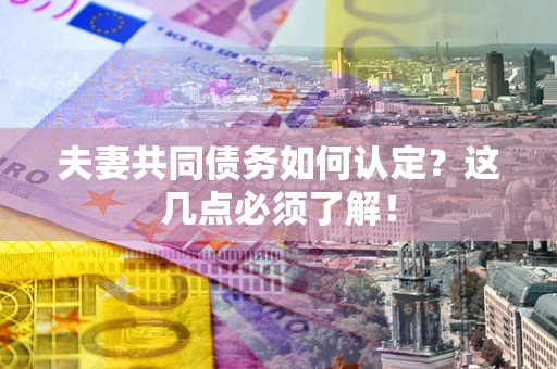 济南夫妻共同债务如何认定？这几点必须了解！