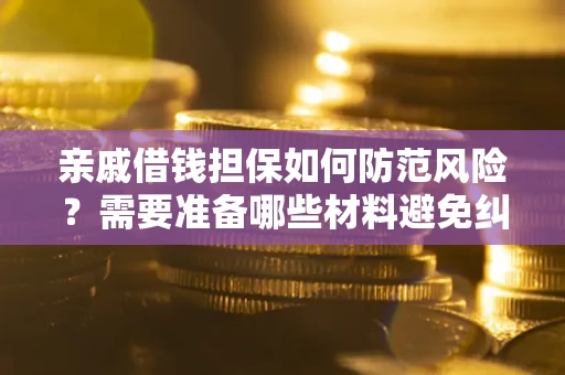 济南亲戚借钱担保如何防范风险？需要准备哪些材料避免纠纷？